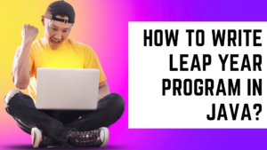 Read more about the article Leap Year Program in Java 101: A Comprehensive Tutorial